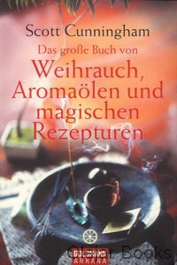 Das grosse Buch von Weihrauch, Aromaölen und magischen Rezepturen